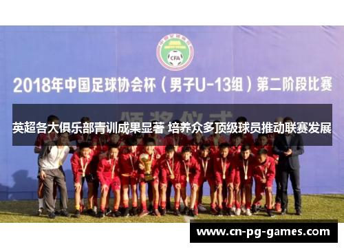 英超各大俱乐部青训成果显著 培养众多顶级球员推动联赛发展 英超各大俱乐部青训成果显著 培养众多顶级球员推动联赛发展