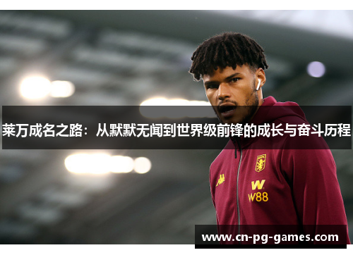 莱万成名之路:从默默无闻到世界级前锋的成长与奋斗历程 莱万成名之路:从默默无闻到世界级前锋的成长与奋斗历程