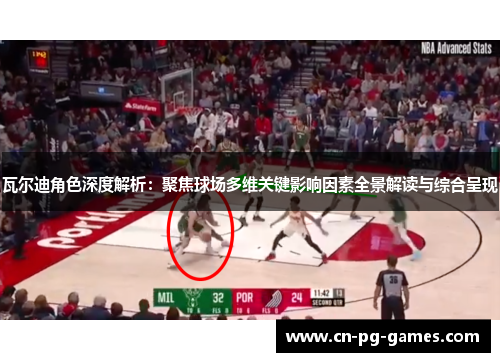 瓦尔迪角色深度解析：聚焦球场多维关键影响因素全景解读与综合呈现