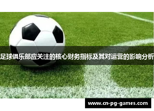 足球俱乐部应关注的核心财务指标及其对运营的影响分析 足球俱乐部应关注的核心财务指标及其对运营的影响分析