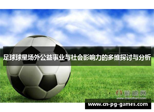 足球球星场外公益事业与社会影响力的多维探讨与分析