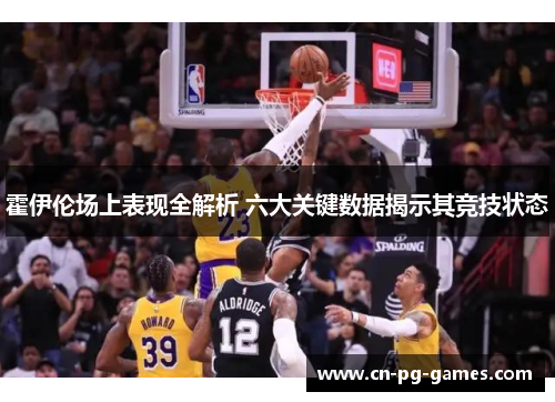霍伊伦场上表现全解析 六大关键数据揭示其竞技状态