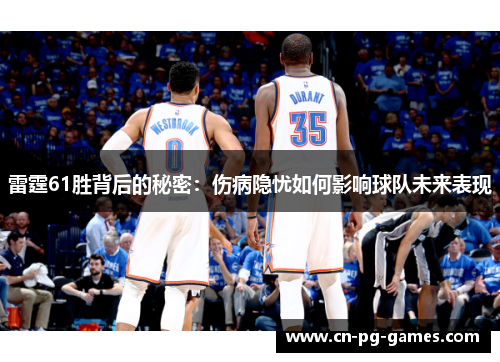 雷霆61胜背后的秘密:伤病隐忧如何影响球队未来表现 雷霆61胜背后的秘密:伤病隐忧如何影响球队未来表现