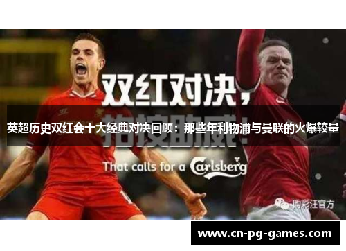 英超历史双红会十大经典对决回顾:那些年利物浦与曼联的火爆较量 英超历史双红会十大经典对决回顾:那些年利物浦与曼联的火爆较量