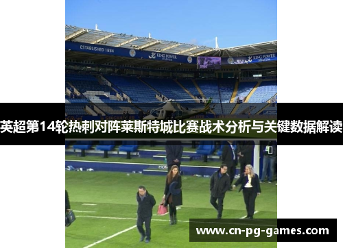 英超第14轮热刺对阵莱斯特城比赛战术分析与关键数据解读