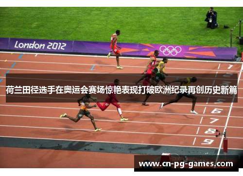荷兰田径选手在奥运会赛场惊艳表现打破欧洲纪录再创历史新篇