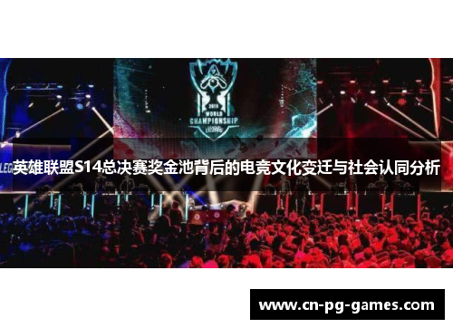 英雄联盟S14总决赛奖金池背后的电竞文化变迁与社会认同分析 英雄联盟S14总决赛奖金池背后的电竞文化变迁与社会认同分析