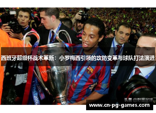 西班牙超级杯战术革新：小罗梅西引领的攻防变革与球队打法演进