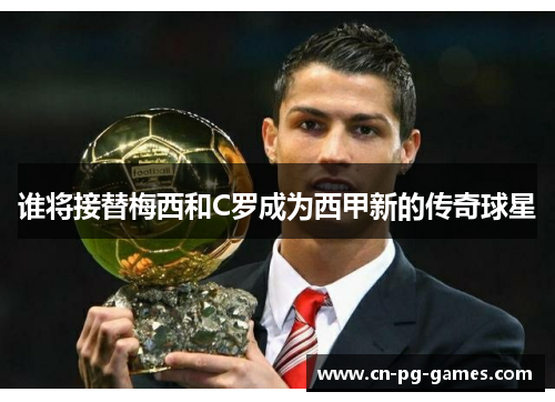 谁将接替梅西和C罗成为西甲新的传奇球星