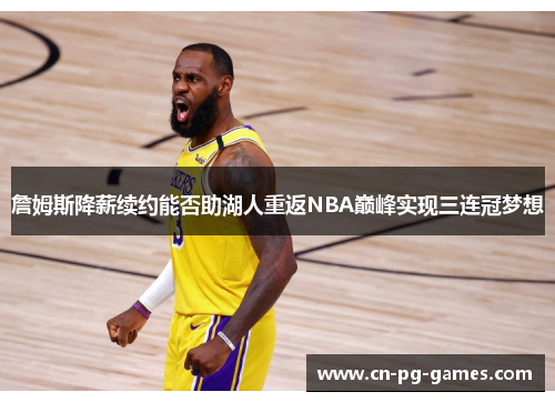 詹姆斯降薪续约能否助湖人重返NBA巅峰实现三连冠梦想 詹姆斯降薪续约能否助湖人重返NBA巅峰实现三连冠梦想