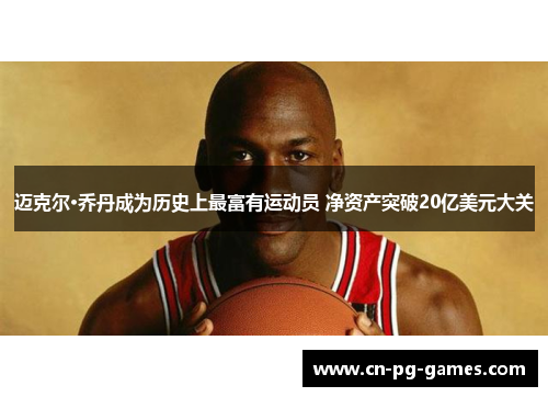 迈克尔·乔丹成为历史上最富有运动员 净资产突破20亿美元大关 迈克尔·乔丹成为历史上最富有运动员 净资产突破20亿美元大关