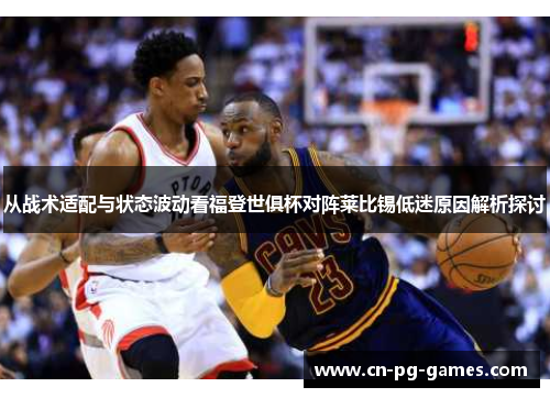 从战术适配与状态波动看福登世俱杯对阵莱比锡低迷原因解析探讨