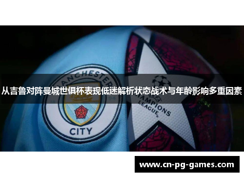 从吉鲁对阵曼城世俱杯表现低迷解析状态战术与年龄影响多重因素